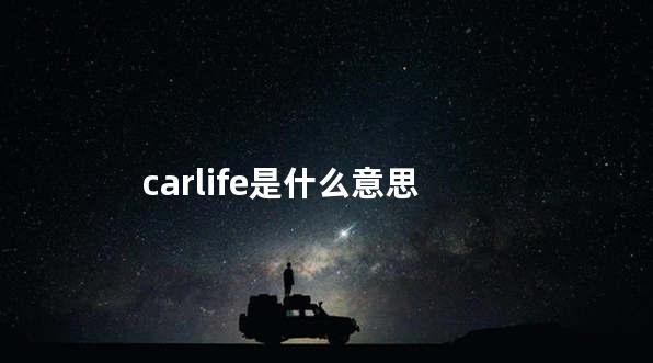 carlife是什么意思 carlife是什么意思和手机怎么连接