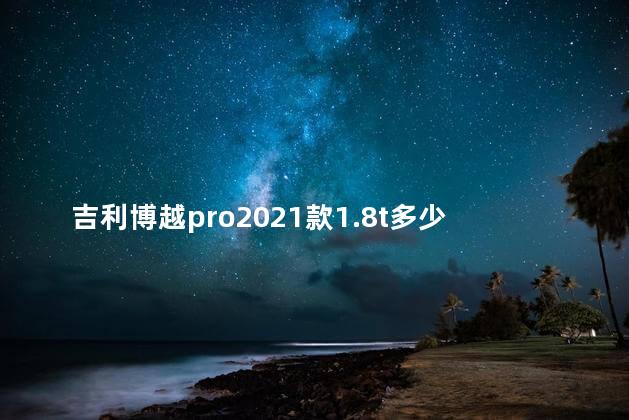 吉利博越pro2021款1.8t多少钱